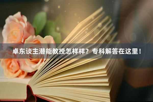 卓东谈主潜能教授怎样样？专科解答在这里！