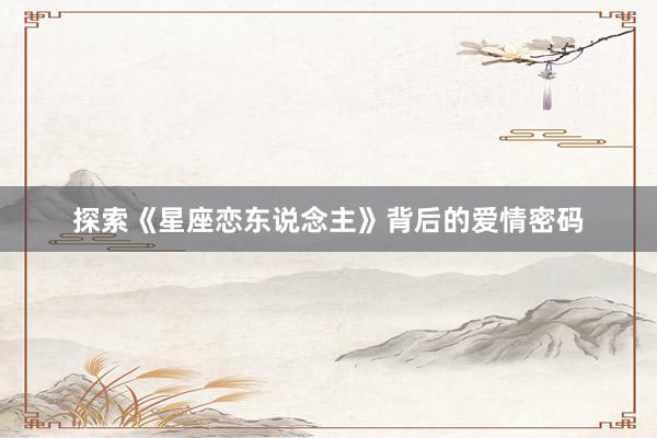 探索《星座恋东说念主》背后的爱情密码