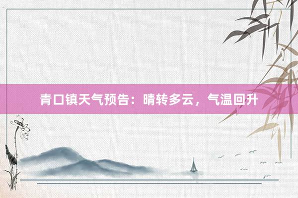 青口镇天气预告：晴转多云，气温回升