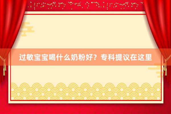 过敏宝宝喝什么奶粉好？专科提议在这里