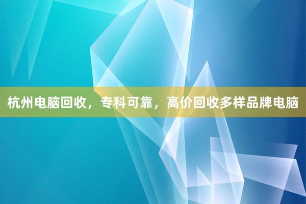 杭州电脑回收，专科可靠，高价回收多样品牌电脑
