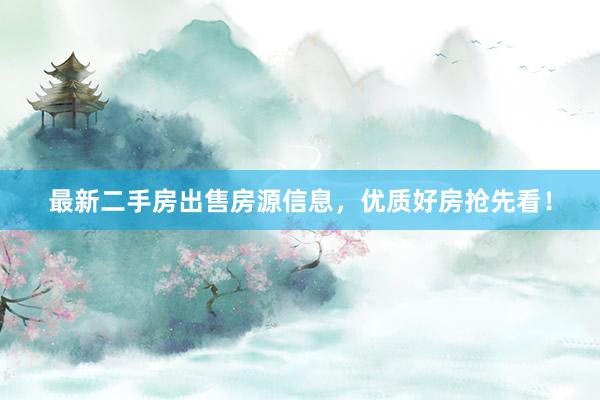 最新二手房出售房源信息，优质好房抢先看！