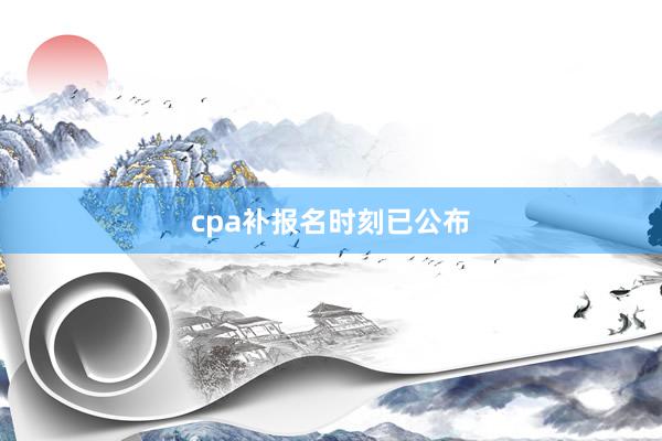 cpa补报名时刻已公布