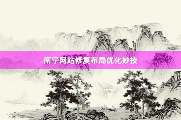 南宁网站修复布局优化妙技