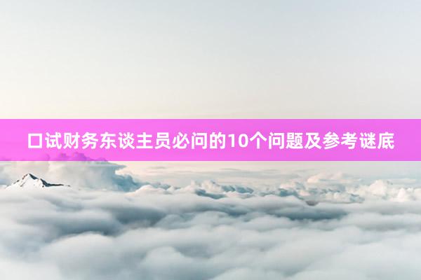 口试财务东谈主员必问的10个问题及参考谜底